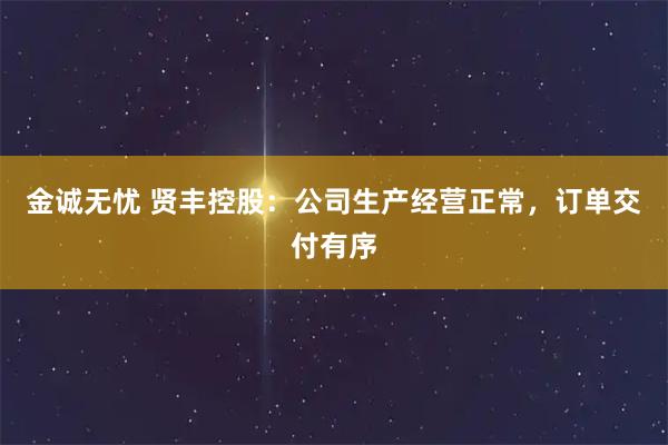 金诚无忧 贤丰控股:公司生产经营正常,订单交付有序